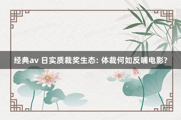 经典av 日实质裁奖生态: 体裁何如反哺电影?