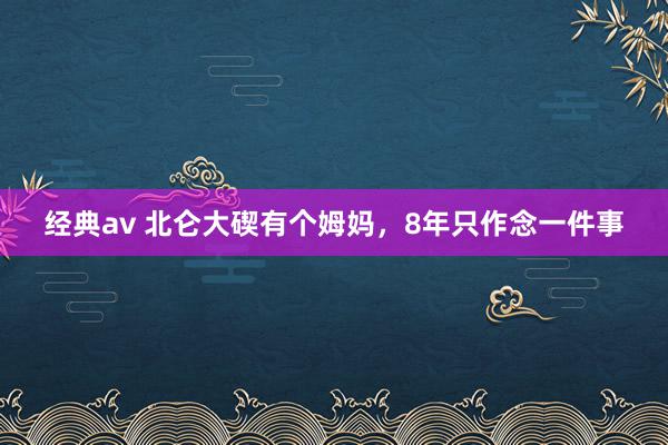 经典av 北仑大碶有个姆妈，8年只作念一件事