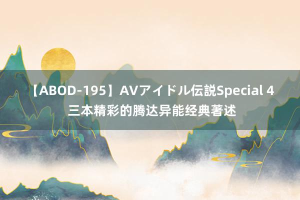 【ABOD-195】AVアイドル伝説Special 4 三本精彩的腾达异能经典著述