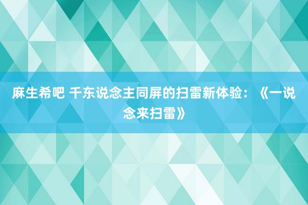 麻生希吧 千东说念主同屏的扫雷新体验：《一说念来扫雷》