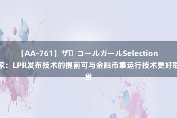 【AA-761】ザ・コールガールSelection 大家：LPR发布技术的提前可与金融市集运行技术更好联贯