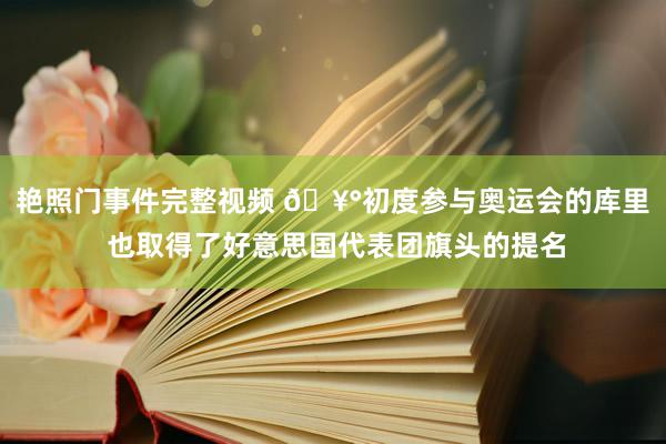 艳照门事件完整视频 🥰初度参与奥运会的库里 也取得了好意思国代表团旗头的提名