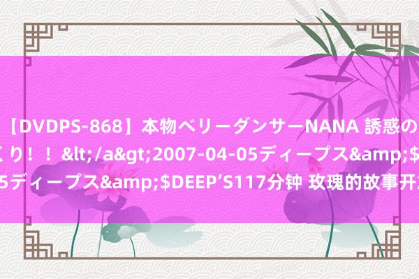 【DVDPS-868】本物ベリーダンサーNANA 誘惑の腰使いで潮吹きまくり！！</a>2007-04-05ディープス&$DEEP’S117分钟 玫瑰的故事开篇啦