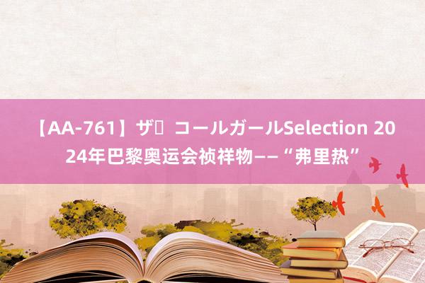 【AA-761】ザ・コールガールSelection 2024年巴黎奥运会祯祥物——“弗里热”