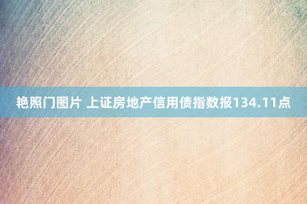 艳照门图片 上证房地产信用债指数报134.11点