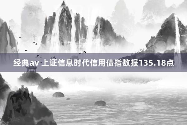 经典av 上证信息时代信用债指数报135.18点