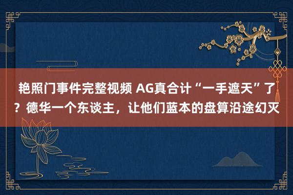 艳照门事件完整视频 AG真合计“一手遮天”了？德华一个东谈主，让他们蓝本的盘算沿途幻灭