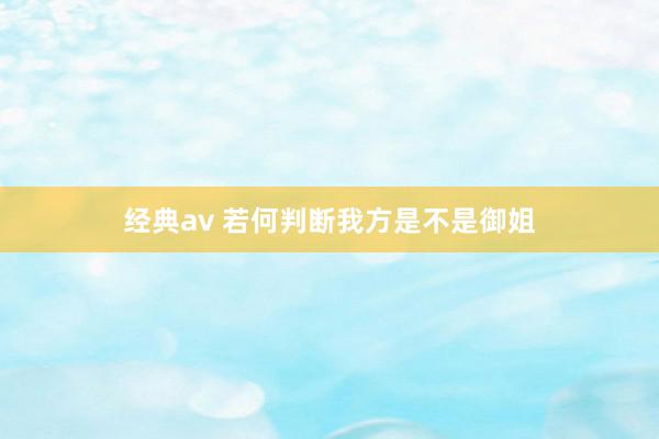 经典av 若何判断我方是不是御姐