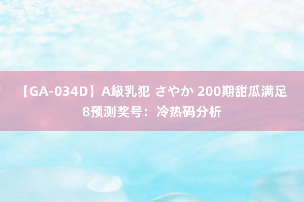 【GA-034D】A級乳犯 さやか 200期甜瓜满足8预测奖号：冷热码分析