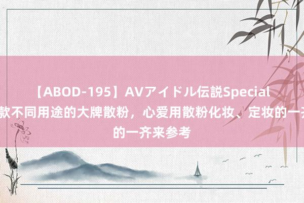 【ABOD-195】AVアイドル伝説Special 4 共享6款不同用途的大牌散粉，心爱用散粉化妆、定妆的一齐来参考