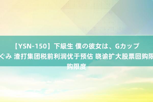 【YSN-150】下級生 僕の彼女は、Gカップ めぐみ 渣打集团税前利润优于预估 晓谕扩大股票回购限度