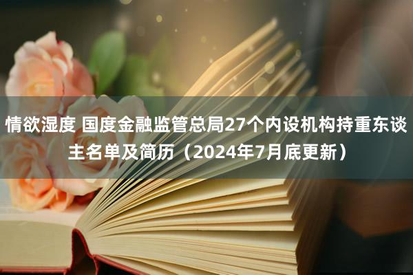 情欲湿度 国度金融监管总局27个内设机构持重东谈主名单及简历（2024年7月底更新）