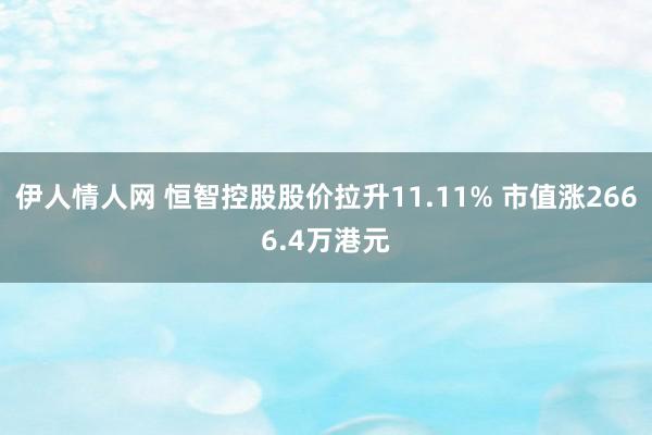 伊人情人网 恒智控股股价拉升11.11% 市值涨2666.4万港元