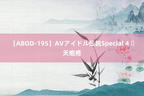 【ABOD-195】AVアイドル伝説Special 4 ​天疱疮