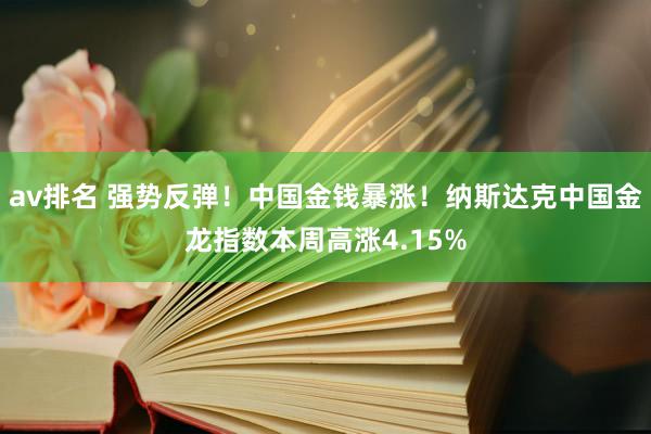 av排名 强势反弹！中国金钱暴涨！纳斯达克中国金龙指数本周高涨4.15%