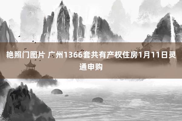 艳照门图片 广州1366套共有产权住房1月11日灵通申购