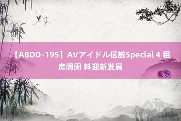 【ABOD-195】AVアイドル伝説Special 4 租房阛阓 料迎新发展