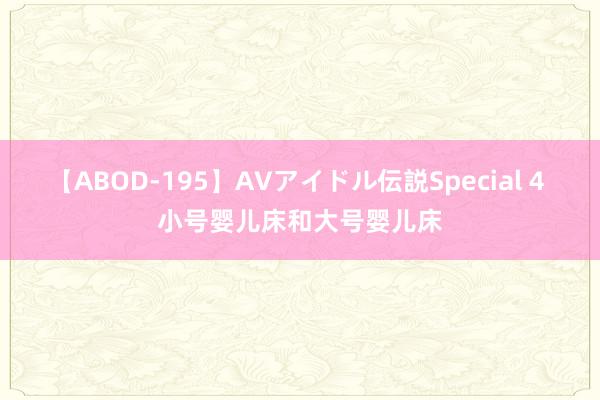 【ABOD-195】AVアイドル伝説Special 4 小号婴儿床和大号婴儿床