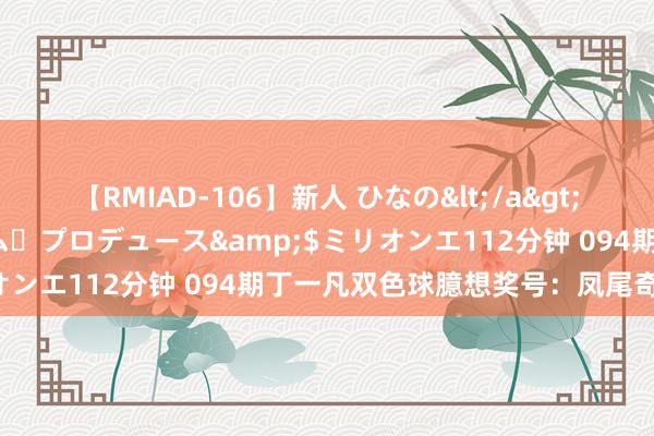 【RMIAD-106】新人 ひなの</a>2008-06-04ケイ・エム・プロデュース&$ミリオンエ112分钟 094期丁一凡双色球臆想奖号：凤尾奇偶分析