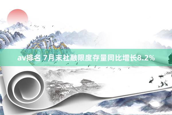 av排名 7月末社融限度存量同比增长8.2%