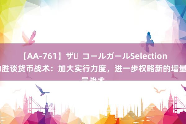 【AA-761】ザ・コールガールSelection 潘功胜谈货币战术：加大实行力度，进一步权略新的增量战术