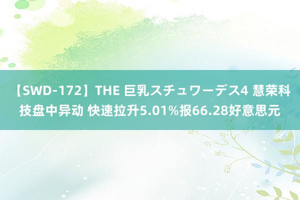 【SWD-172】THE 巨乳スチュワーデス4 慧荣科技盘中异动 快速拉升5.01%报66.28好意思元