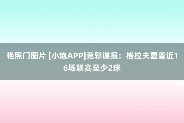 艳照门图片 [小炮APP]竞彩谍报：格拉夫夏普近16场联赛至少2球