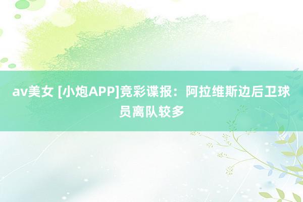 av美女 [小炮APP]竞彩谍报：阿拉维斯边后卫球员离队较多