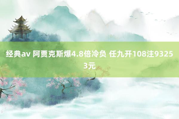 经典av 阿贾克斯爆4.8倍冷负 任九开108注93253元