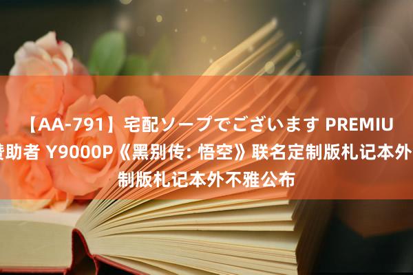 【AA-791】宅配ソープでございます PREMIUM 联思赞助者 Y9000P《黑别传: 悟空》联名定制版札记本外不雅公布