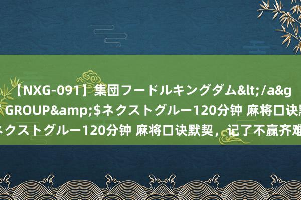 【NXG-091】集団フードルキングダム</a>2010-04-20NEXT GROUP&$ネクストグルー120分钟 麻将口诀默契，记了不赢齐难。