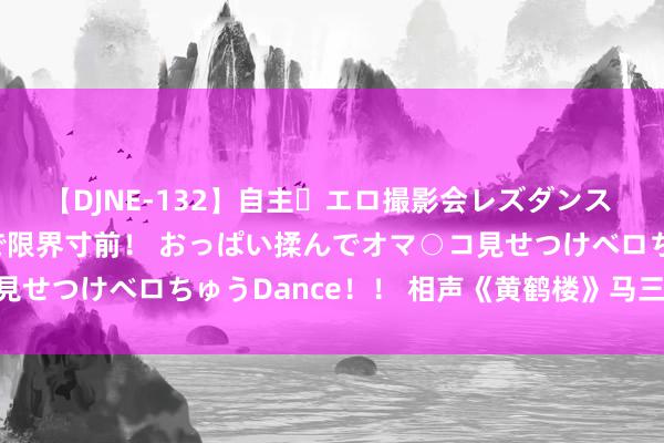 【DJNE-132】自主・エロ撮影会レズダンス 透け透けベビードールで限界寸前！ おっぱい揉んでオマ○コ見せつけベロちゅうDance！！ 相声《黄鹤楼》马三立 王凤山