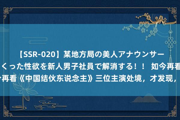 【SSR-020】某地方局の美人アナウンサーは忙し過ぎて溜まりまくった性欲を新人男子社員で解消する！！ 如今再看《中国结伙东说念主》三位主演处境，才发现，黄渤当年说的真没错