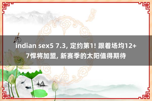 indian sex5 7.3, 定约第1! 跟着场均12+7悍将加盟, 新赛季的太阳值得期待