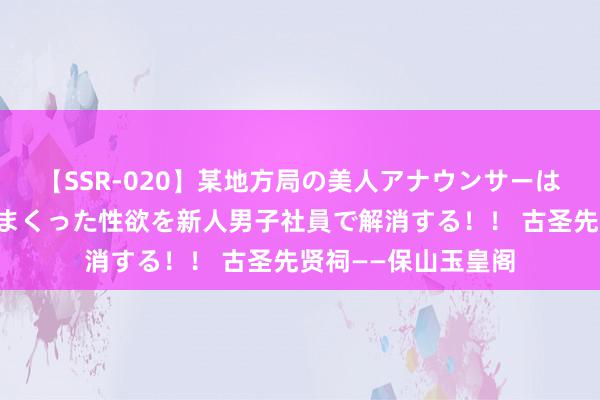 【SSR-020】某地方局の美人アナウンサーは忙し過ぎて溜まりまくった性欲を新人男子社員で解消する！！ 古圣先贤祠——保山玉皇阁