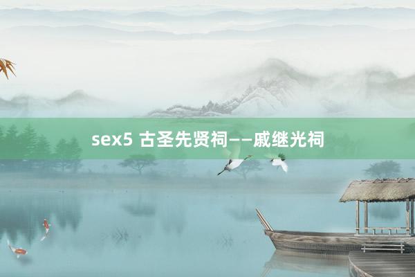 sex5 古圣先贤祠——戚继光祠