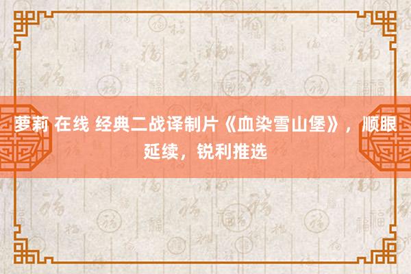 萝莉 在线 经典二战译制片《血染雪山堡》，顺眼延续，锐利推选