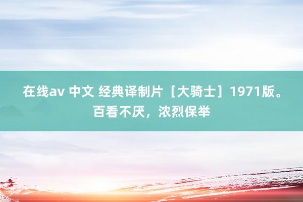 在线av 中文 经典译制片［大骑士］1971版。百看不厌，浓烈保举