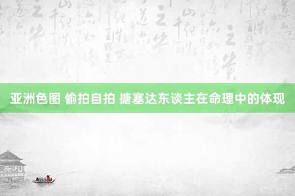 亚洲色图 偷拍自拍 搪塞达东谈主在命理中的体现